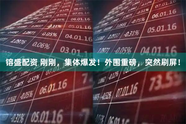 镕盛配资 刚刚，集体爆发！外围重磅，突然刷屏！
