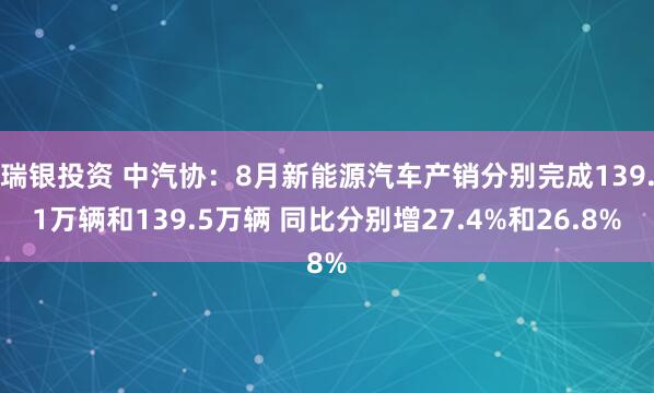 瑞银投资 中汽协：8月新能源汽车产销分别完成139.1万辆和139.5万辆 同比分别增27.4%和26.8%