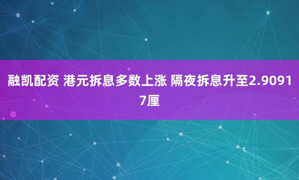 融凯配资 港元拆息多数上涨 隔夜拆息升至2.90917厘