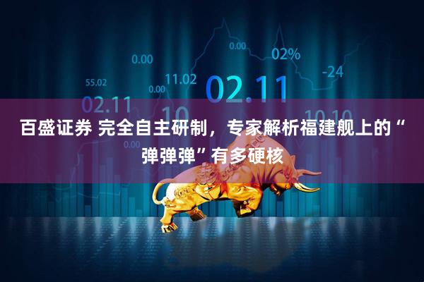百盛证券 完全自主研制，专家解析福建舰上的“弹弹弹”有多硬核