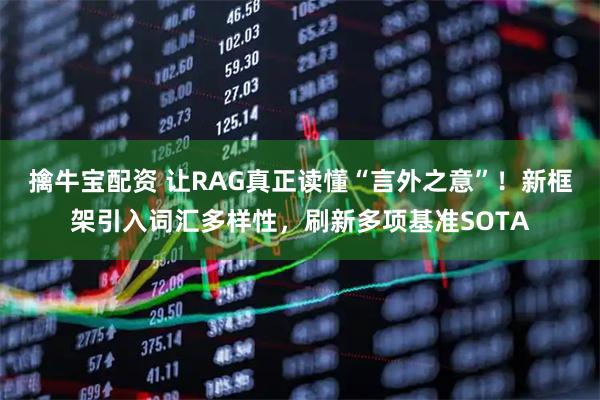 擒牛宝配资 让RAG真正读懂“言外之意”！新框架引入词汇多样性，刷新多项基准SOTA