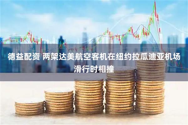 德益配资 两架达美航空客机在纽约拉瓜迪亚机场滑行时相撞