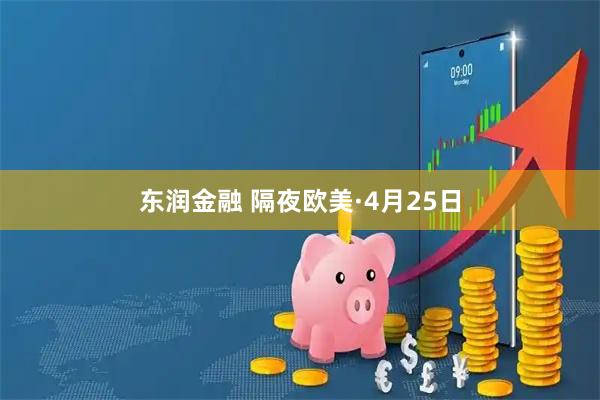 东润金融 隔夜欧美·4月25日