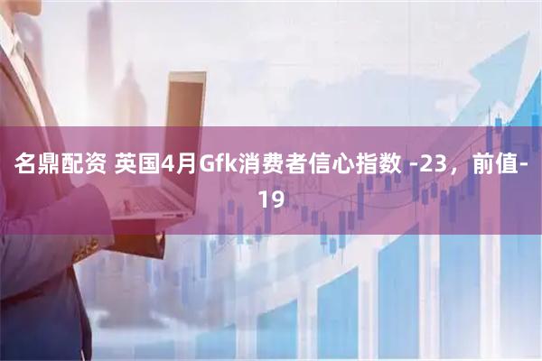 名鼎配资 英国4月Gfk消费者信心指数 -23，前值-19