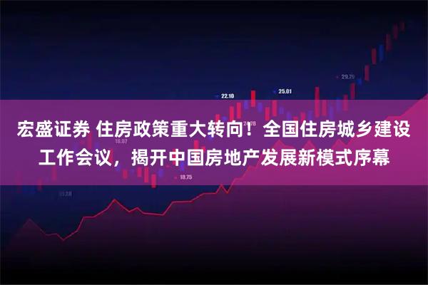宏盛证券 住房政策重大转向！全国住房城乡建设工作会议，揭开中国房地产发展新模式序幕