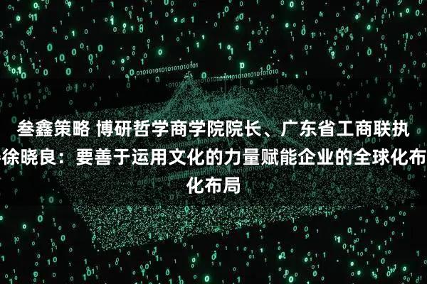 叁鑫策略 博研哲学商学院院长、广东省工商联执委徐晓良：要善于运用文化的力量赋能企业的全球化布局