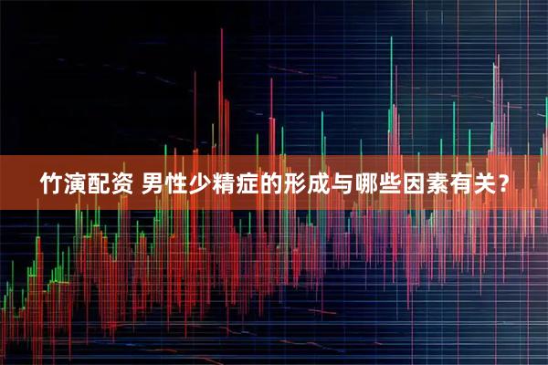 竹演配资 男性少精症的形成与哪些因素有关？