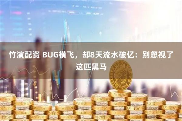 竹演配资 BUG横飞，却8天流水破亿：别忽视了这匹黑马