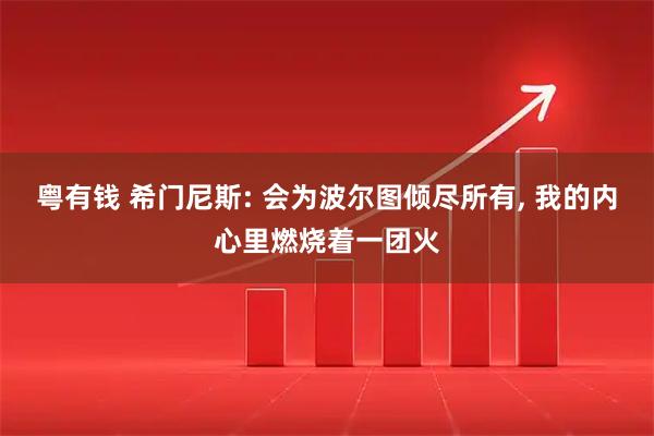 粤有钱 希门尼斯: 会为波尔图倾尽所有, 我的内心里燃烧着一团火